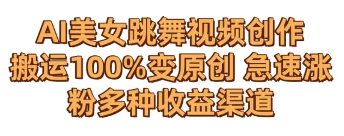 AI美女跳舞视频0成本创作，骚操作搬运，100%变原创，急速涨粉，多种收益渠道【揭秘】-一新网创