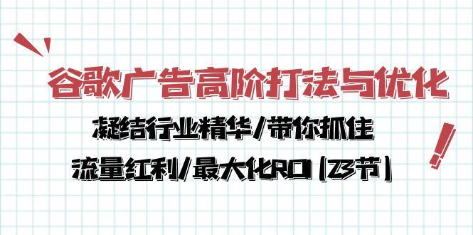 谷歌广告高阶打法与优化，凝结行业精华/带你抓住流量红利/最大化ROI(23节-一新网创