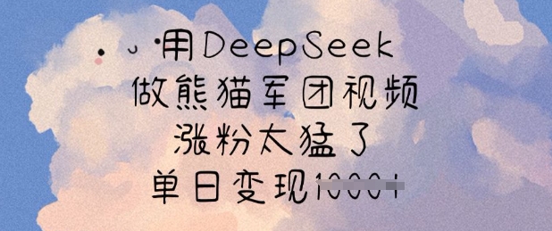 用DeepSeek做熊猫军团视频，涨粉太猛了，单日变现多张-一新网创