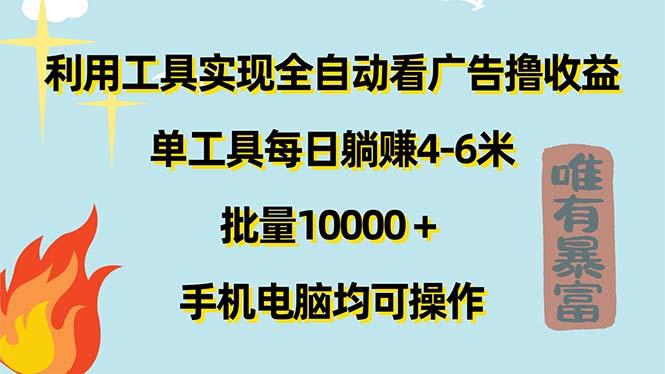 利用工具实现全自动看广告撸收益，单工具每日躺赚4-6米 ，批量10000＋...-一新网创