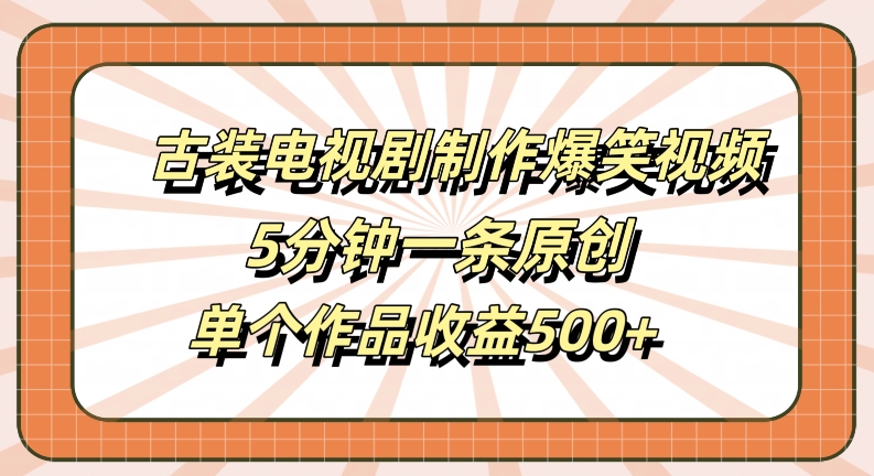 古装电视剧制作爆笑视频，5分钟一条原创，单个作品收益500+【揭秘】-一新网创