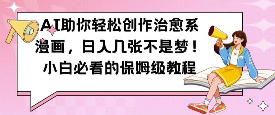 AI助你轻松创作治愈系漫画，日入几张不是梦，小白必看的保姆级教程【揭秘】-一新网创