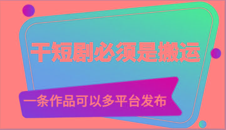 干短剧必须是搬运，一条作品可以多平台发布(附送软件)-一新网创