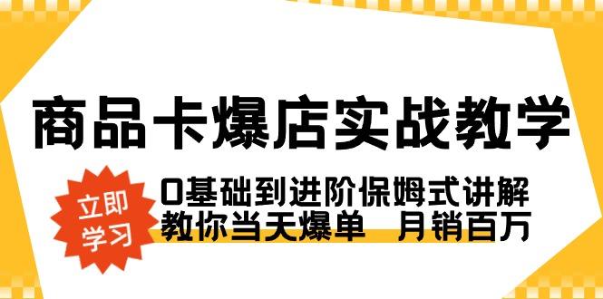 商品卡·爆店实战教学，0基础到进阶保姆式讲解，教你当天爆单  月销百万-一新网创