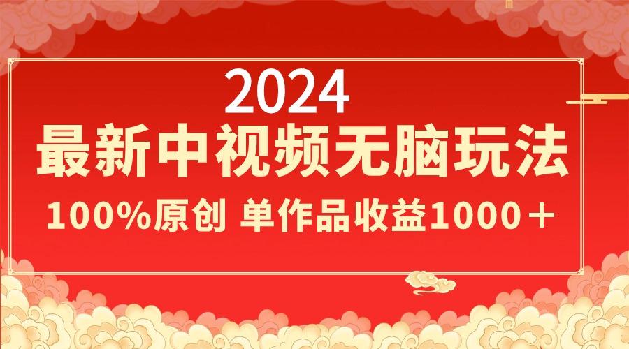 2024最新中视频无脑玩法，作品制作简单，100%原创，单作品收益1000＋-一新网创