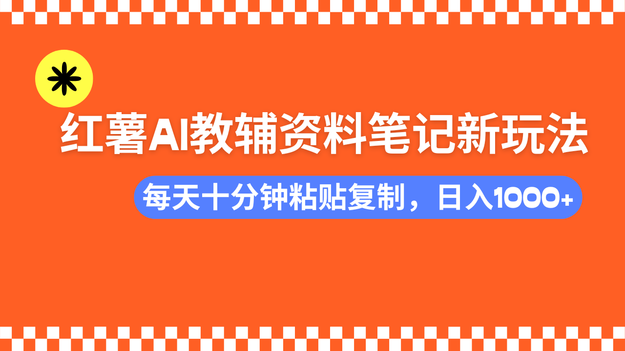 小红书AI教辅资料笔记新玩法，0门槛，可批量可复制，一天十分钟发笔记...-一新网创