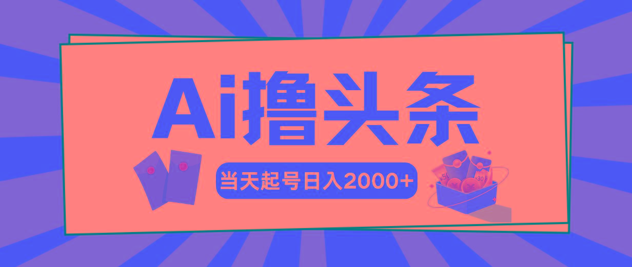 Ai撸头条，当天起号，第二天见收益，日入2000+-一新网创