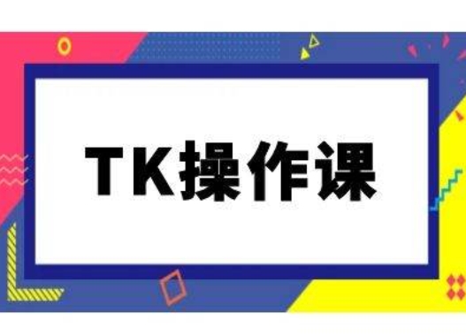 TK操作课，tiktok跨境电商教程(更新中)-一新网创