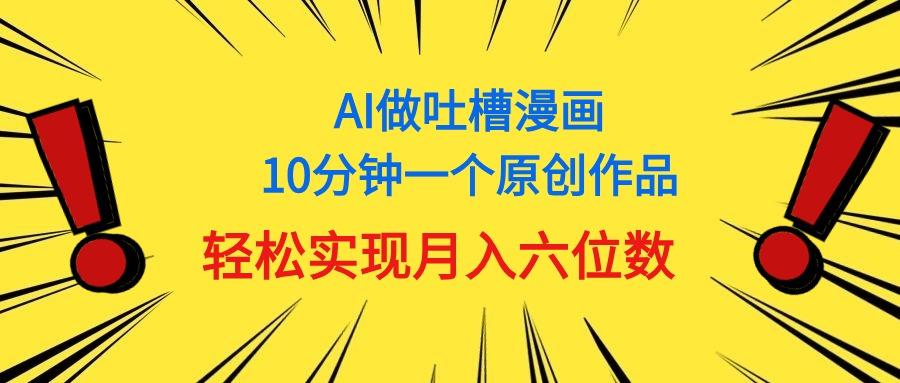 用AI做中式吐槽漫画，10分钟一个原创作品，轻松实现月入6位数-一新网创