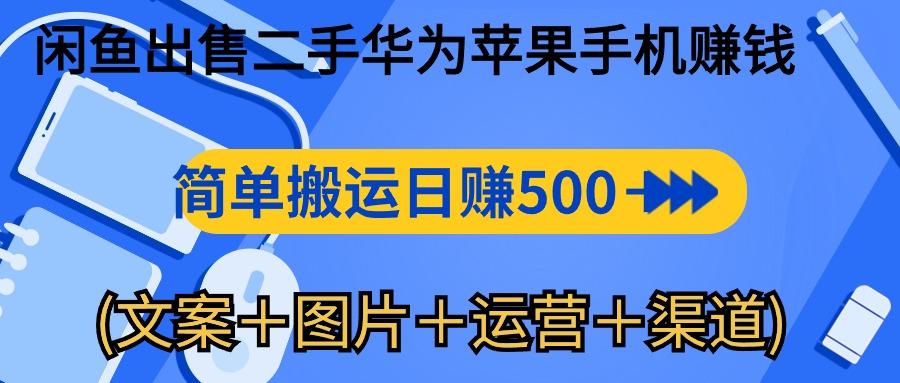 闲鱼出售二手华为苹果手机赚钱，简单搬运 日赚500-1000(文案＋图片＋运...-一新网创