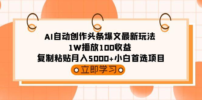 (9260期)AI自动创作头条爆文最新玩法 1W播放100收益 复制粘贴月入5000+小白首选项目-一新网创