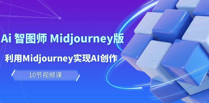 (10066期)玩赚Ai 智图师 Midjourney版：利用Midjourney实现AI创作及变现(10节课)-一新网创