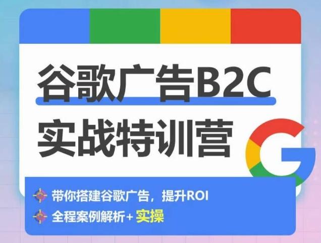 谷歌广告B2C实战特训营，500+谷歌账户总结经验，实战演示如何从0-1搭建广告账户-一新网创