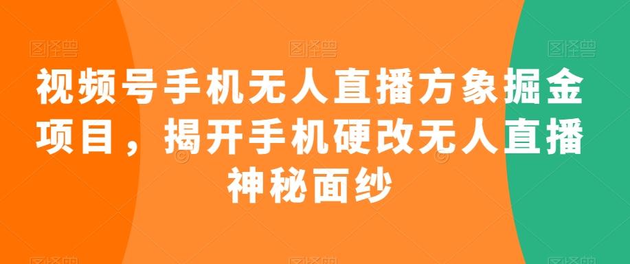 视频号手机无人直播方象掘金项目，揭开手机硬改无人直播神秘面纱-一新网创