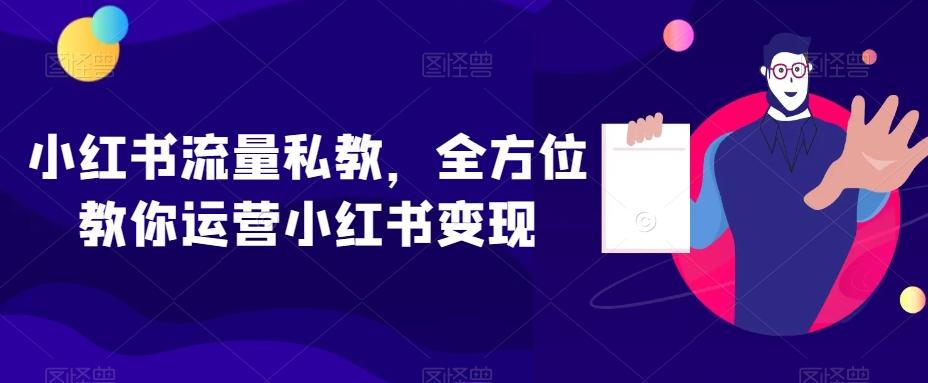 小红书流量私教，全方位教你运营小红书变现-一新网创