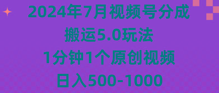 2024年7月视频号分成搬运5.0玩法，1分钟1个原创视频，日入500-1000-一新网创