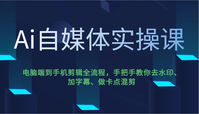 Ai自媒体实操课，电脑端到手机剪辑全流程，手把手教你去水印、加字幕、做卡点混剪-一新网创