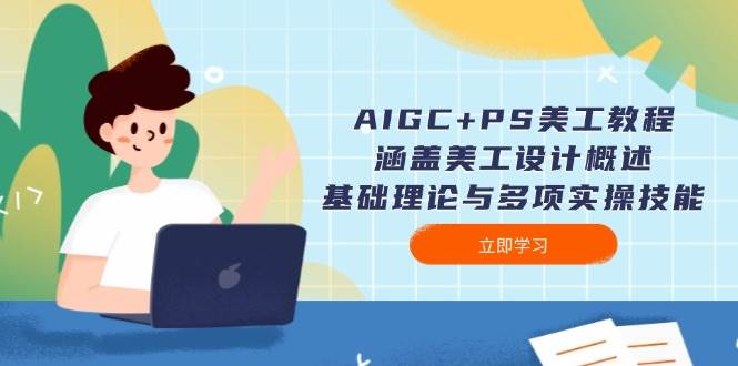 AIGC+PS美工教程：涵盖美工设计概述、基础理论与多项实操技能-一新网创
