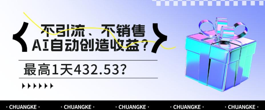 不引流、不销售，AI自动创造收益？最高1天432.53？-一新网创