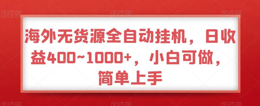 海外无货源全自动挂机，日收益400~1000+，小白可做，简单上手-一新网创