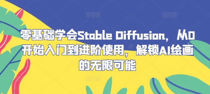 零基础学会Stable Diffusion，从0开始入门到进阶使用，解锁AI绘画的无限可能-一新网创