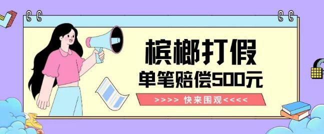 【独家揭秘】槟榔打假赔偿玩法操作简单有手就行单笔订单可赔偿500元【纯绿色】-一新网创