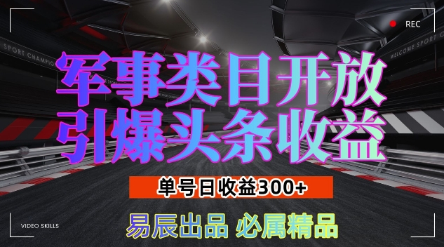 军事类目开放引爆头条收益，单号日入3张，新手也能轻松实现收益暴涨【揭秘】-一新网创