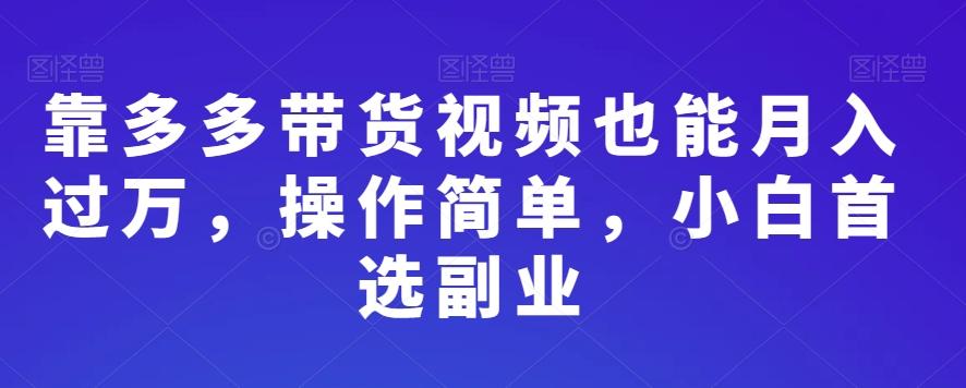 靠多多带货视频也能月入过万，操作简单，小白首选副业-一新网创