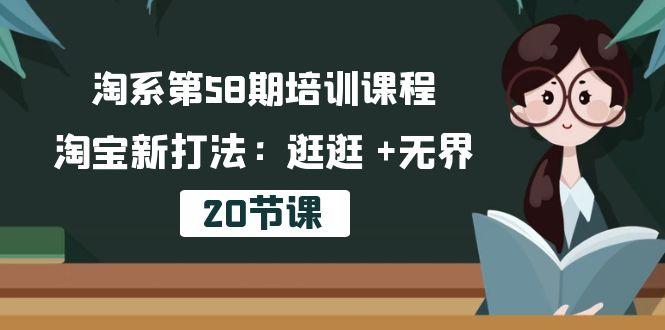 淘系第58期培训课程，淘宝新打法：逛逛 +无界(20节课-一新网创