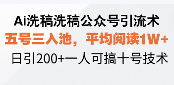 Ai洗稿洗稿公众号引流术，五号三入池，平均阅读1W+，日引200+一人可搞...-一新网创