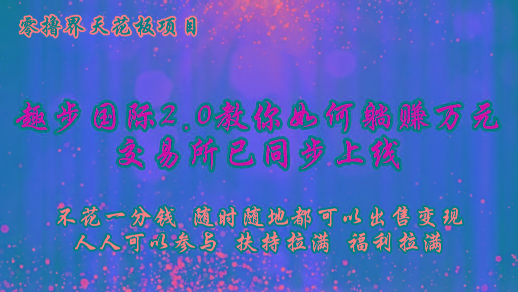 零撸天花板，不花一分钱，趣步2.0教你如何躺赚万元，交易所现已同步上线-一新网创