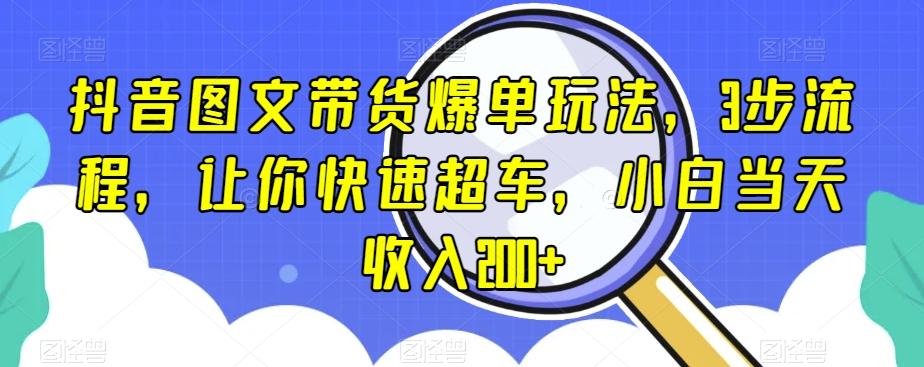 抖音图文带货爆单玩法，3步流程，让你快速超车，小白当天收入200+【揭秘】-一新网创