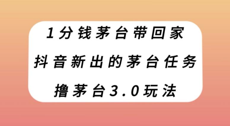 1分钱茅台带回家，抖音新出的茅台任务，撸茅台3.0玩法【揭秘】-一新网创