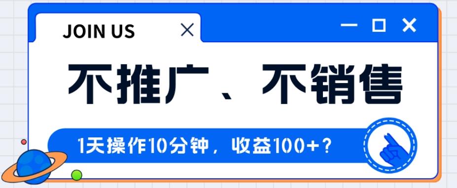 不推广、不销售1天操作10分钟，收益100+？-一新网创