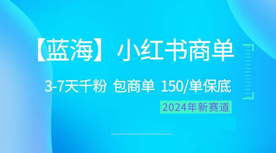 2024蓝海项目【小红书商单】超级简单，快速千粉，最强蓝海，百分百赚钱-一新网创