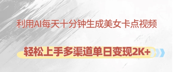 利用AI每天十分钟制作美女卡点视频，轻松上手多渠道单日变现2K+-一新网创