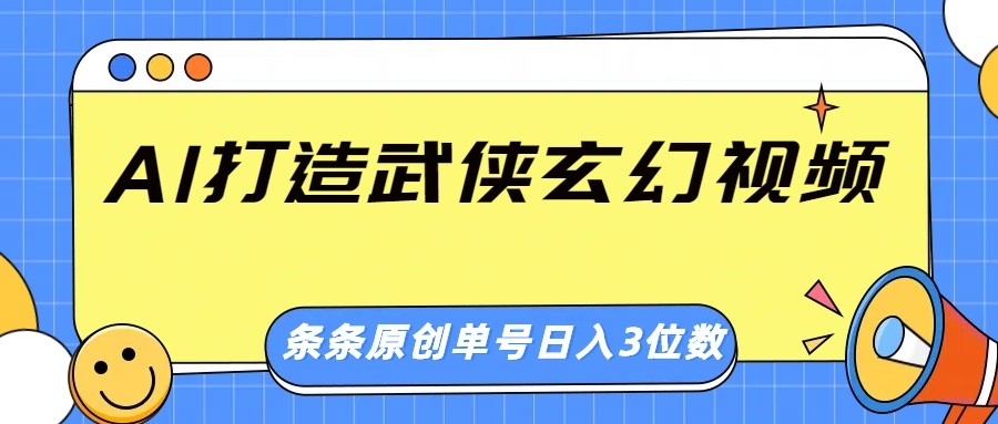 AI打造武侠玄幻视频，条条原创、画风惊艳，单号轻松日入三位数-一新网创