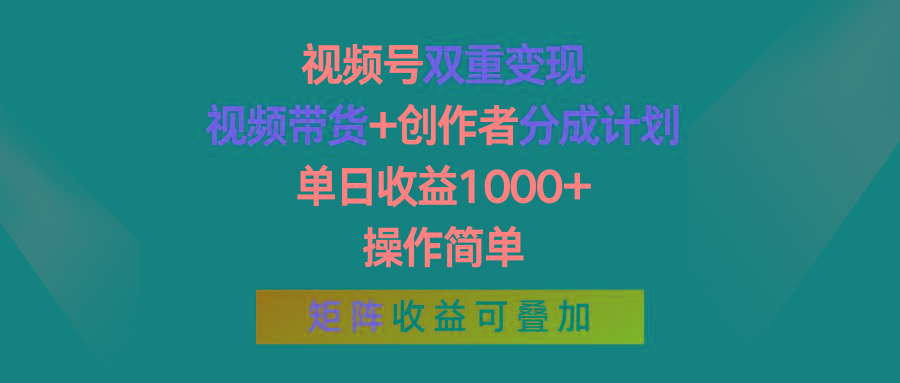 视频号双重变现，视频带货+创作者分成计划 , 单日收益1000+，操作简单，矩阵收益叠加-一新网创