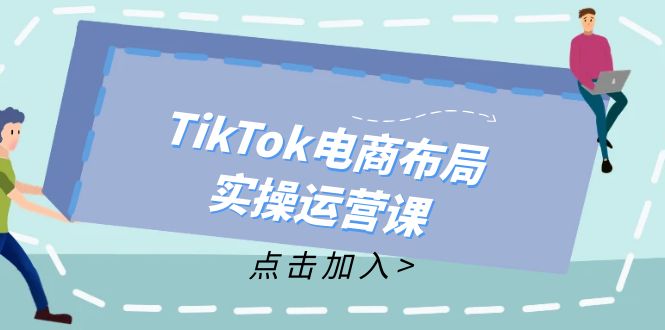 TikTok电商布局实操运营课：从新手到精通，成为TikTok带货运营高手-一新网创