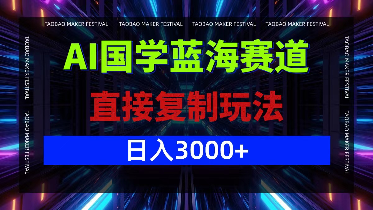 AI国学蓝海赛道，直接复制玩法，轻松日入3000+-一新网创