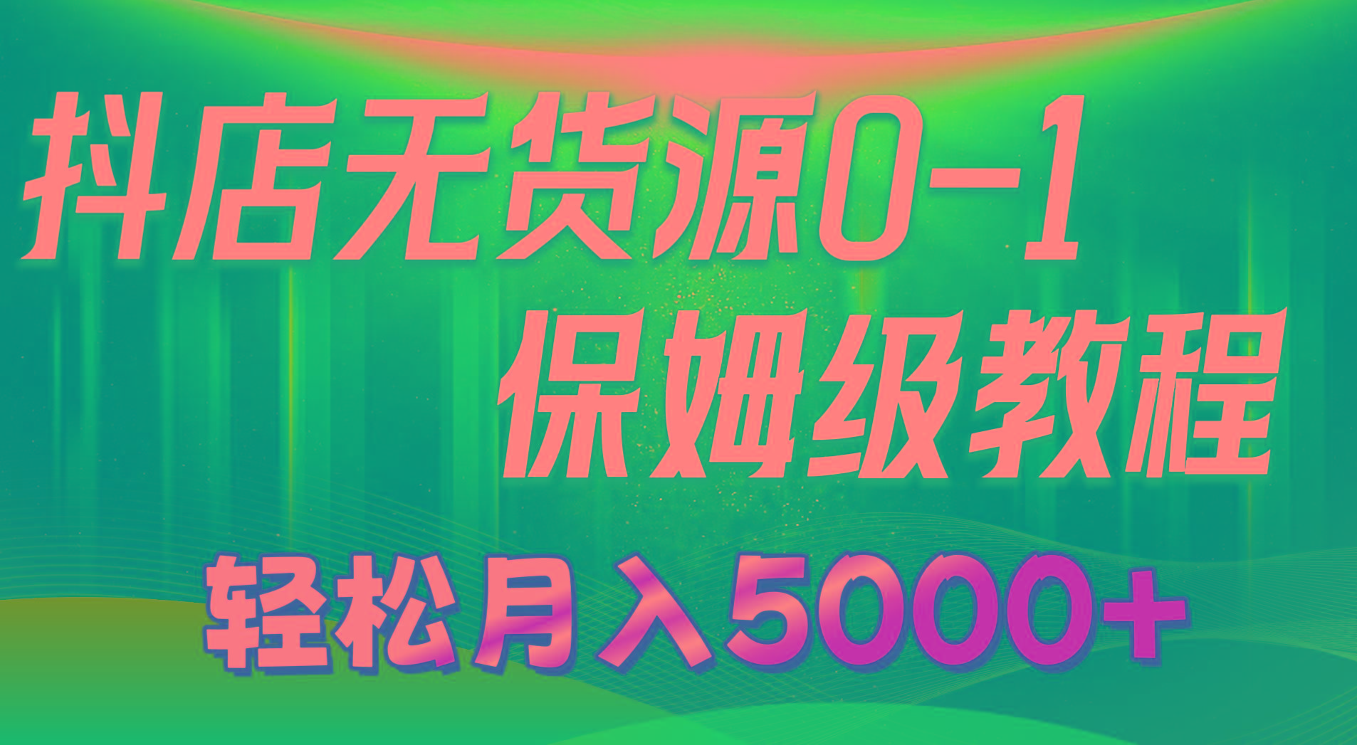 抖店无货源0到1详细实操教程：轻松月入5000+(7节-一新网创