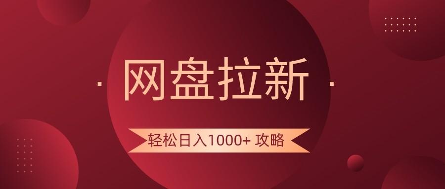 网盘拉新轻松日入1000+攻略，很多人每天日入几千，都在闷声发财！-一新网创