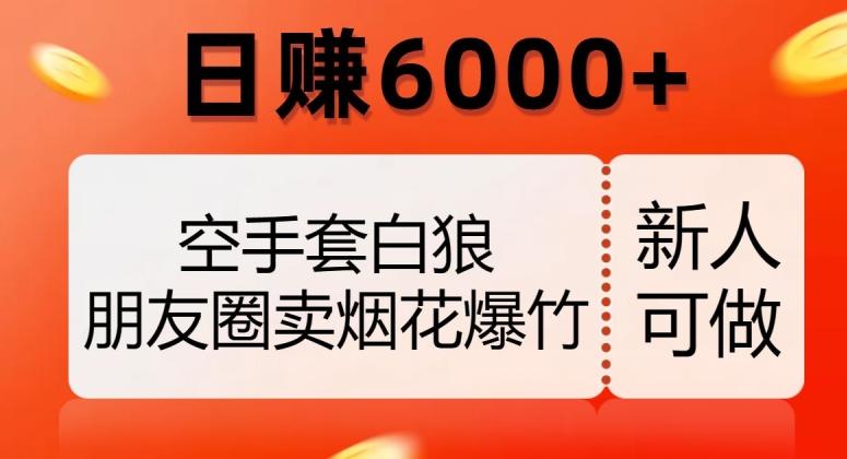 空手套白狼，朋友圈卖烟花爆竹，日赚6000+【揭秘】-一新网创
