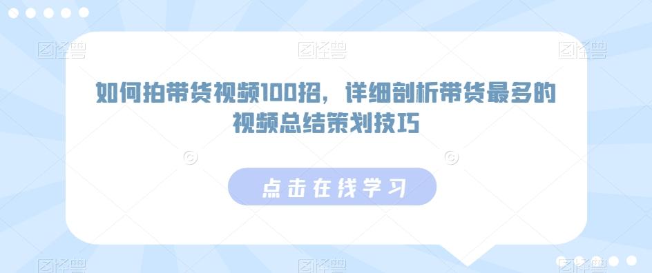 如何拍带货视频100招，详细剖析带货最多的视频总结策划技巧-一新网创