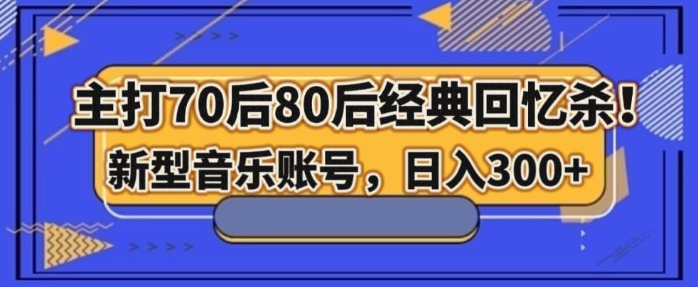 主打70后80后经典回忆杀！新型音乐账号，日入300+-一新网创