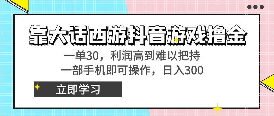 靠大话西游抖音游戏撸金，一单30，利润高到难以把持，一部手机即可操作...-一新网创