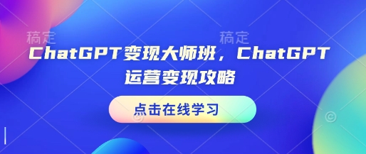 ChatGPT变现大师班，ChatGPT运营变现攻略-一新网创
