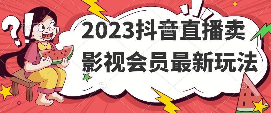 2023抖音直播卖影视会员最新玩法-一新网创