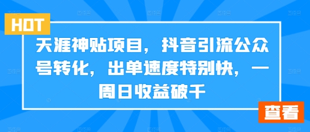 天涯神贴项目，抖音引流公众号转化，出单速度特别快，一周日收益破千-一新网创