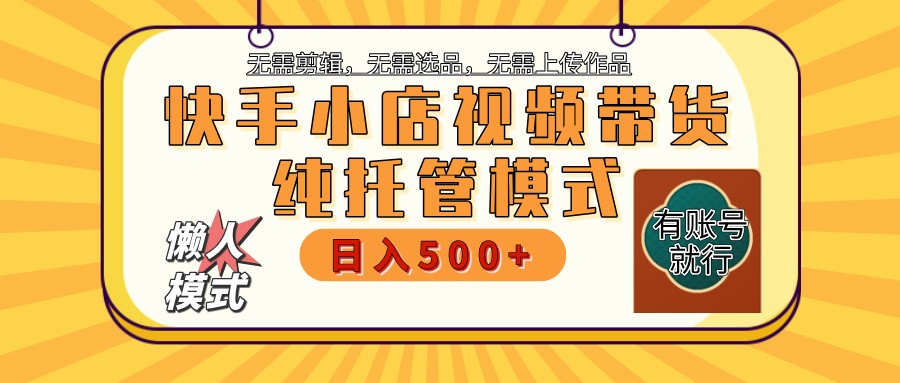 快手小店托管带货 2025新风口 批量自动剪辑爆款 月入5000+ 上不封顶-一新网创